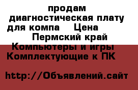 продам диагностическая плату для компа. › Цена ­ 1 000 - Пермский край Компьютеры и игры » Комплектующие к ПК   